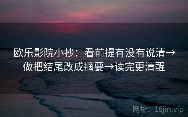 欧乐影院小抄：看前提有没有说清→做把结尾改成摘要→读完更清醒