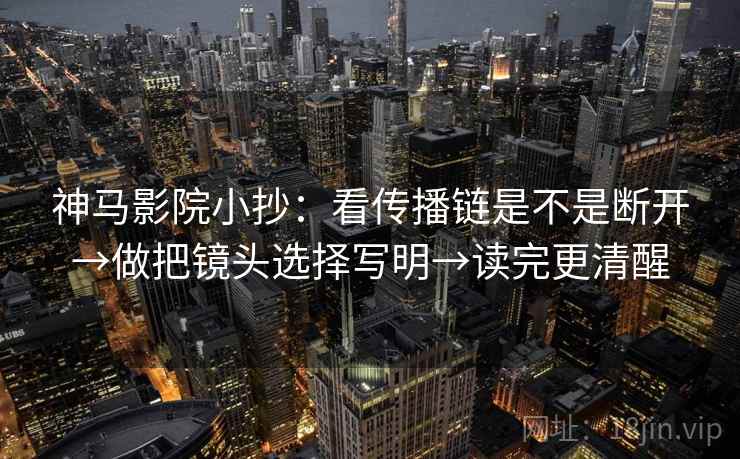 神马影院小抄:看传播链是不是断开→做把镜头选择写明→读完更清醒 第2张 神马影院小抄:看传播链是不是断开→做把镜头选择写明→读完更清醒 第2张
