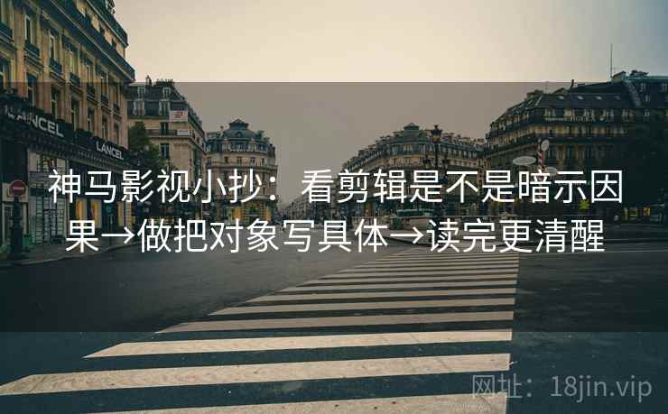 神马影视小抄：看剪辑是不是暗示因果→做把对象写具体→读完更清醒  第1张