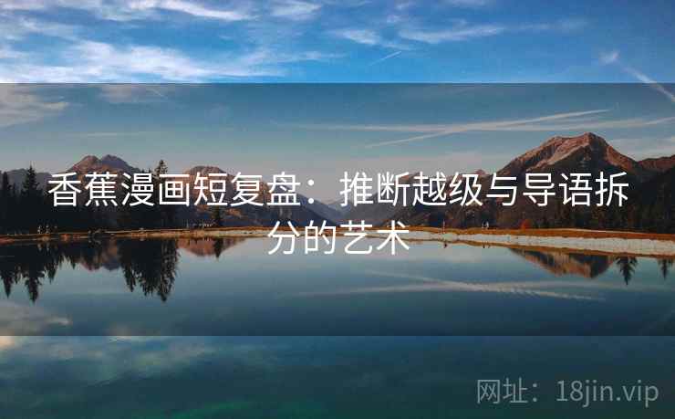 香蕉漫画短复盘：推断越级与导语拆分的艺术  第2张