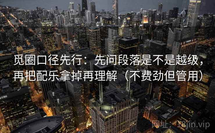 觅圈口径先行:先问段落是不是越级,再把配乐拿掉再理解(不费劲但管用) 第2张 觅圈口径先行:先问段落是不是越级,再把配乐拿掉再理解(不费劲但管用) 第2张