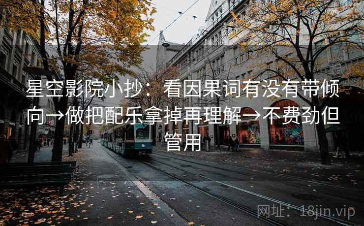 星空影院小抄：看因果词有没有带倾向→做把配乐拿掉再理解→不费劲但管用