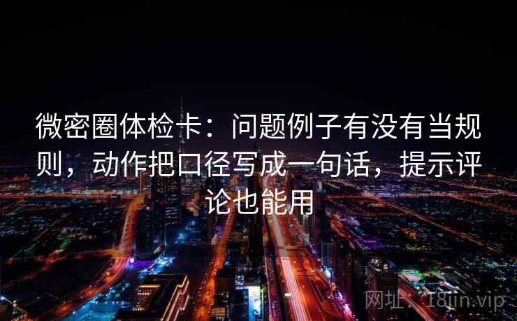 微密圈体检卡:问题例子有没有当规则,动作把口径写成一句话,提示评论也能用 第2张 微密圈体检卡:问题例子有没有当规则,动作把口径写成一句话,提示评论也能用 第2张