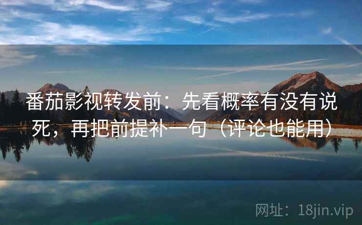 番茄影视转发前：先看概率有没有说死，再把前提补一句（评论也能用）