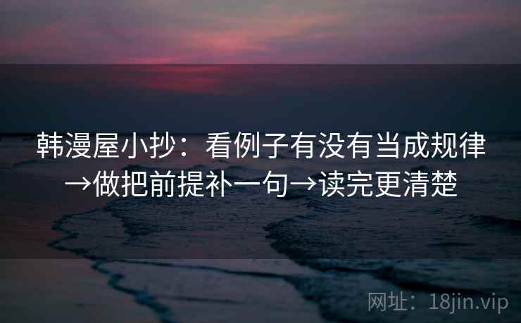 韩漫屋小抄：看例子有没有当成规律→做把前提补一句→读完更清楚