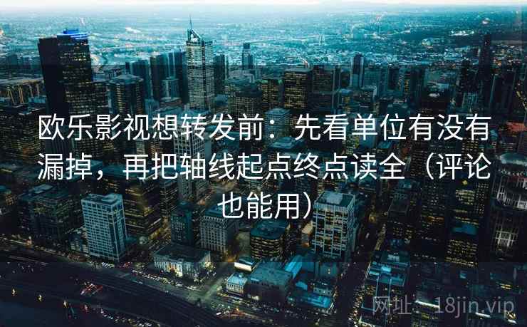 欧乐影视想转发前：先看单位有没有漏掉，再把轴线起点终点读全（评论也能用）  第2张