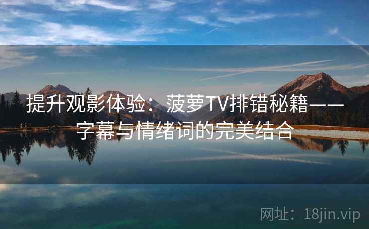 提升观影体验：菠萝TV排错秘籍——字幕与情绪词的完美结合