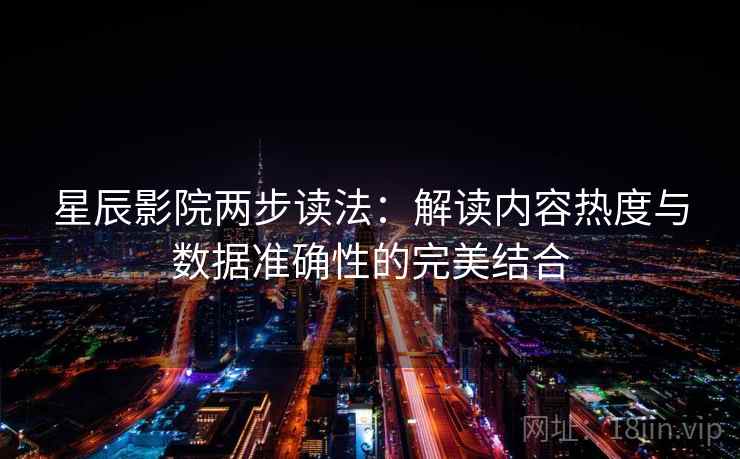 星辰影院两步读法：解读内容热度与数据准确性的完美结合