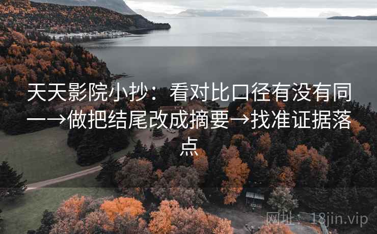 天天影院小抄：看对比口径有没有同一→做把结尾改成摘要→找准证据落点  第1张