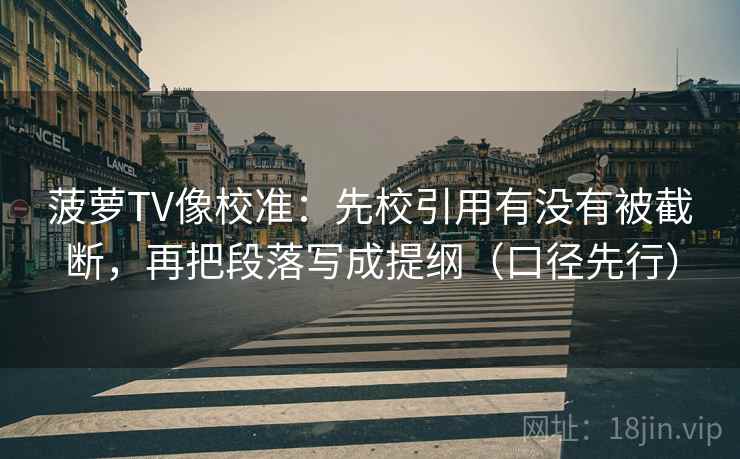 菠萝TV像校准:先校引用有没有被截断,再把段落写成提纲(口径先行)