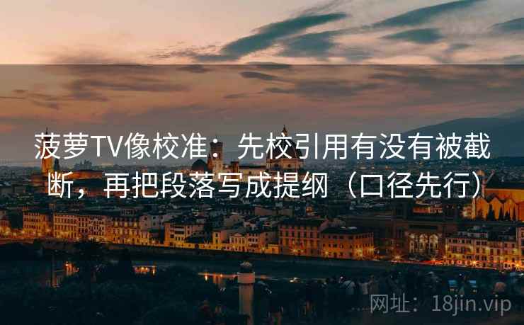 菠萝TV像校准:先校引用有没有被截断,再把段落写成提纲(口径先行)
