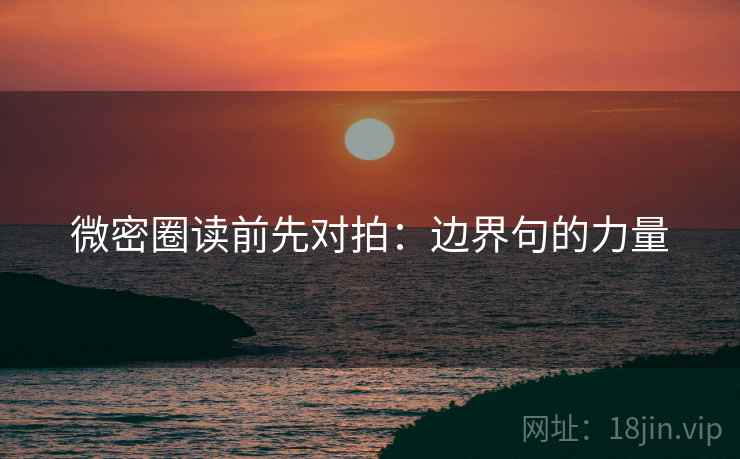 微密圈读前先对拍:边界句的力量