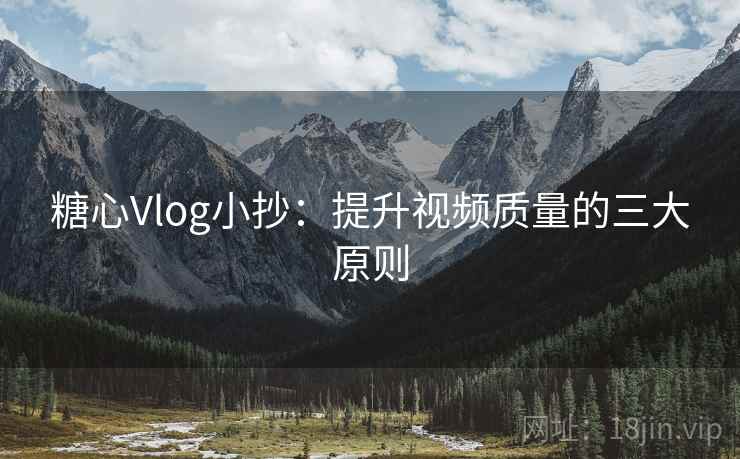 糖心Vlog小抄:提升视频质量的三大原则