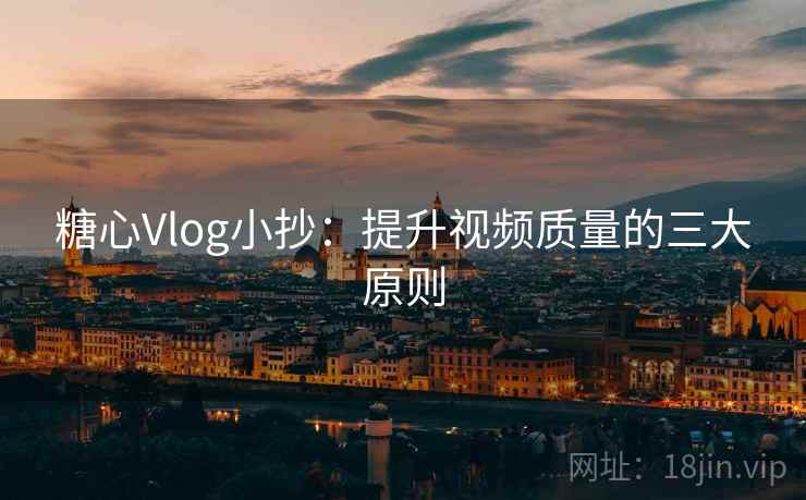 糖心Vlog小抄:提升视频质量的三大原则