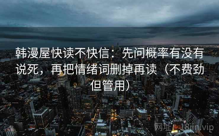 韩漫屋快读不快信:先问概率有没有说死,再把情绪词删掉再读(不费劲但管用)