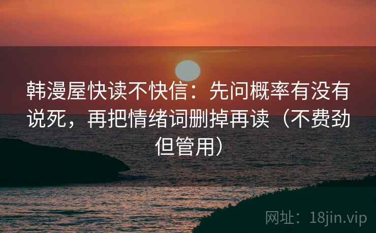 韩漫屋快读不快信:先问概率有没有说死,再把情绪词删掉再读(不费劲但管用)