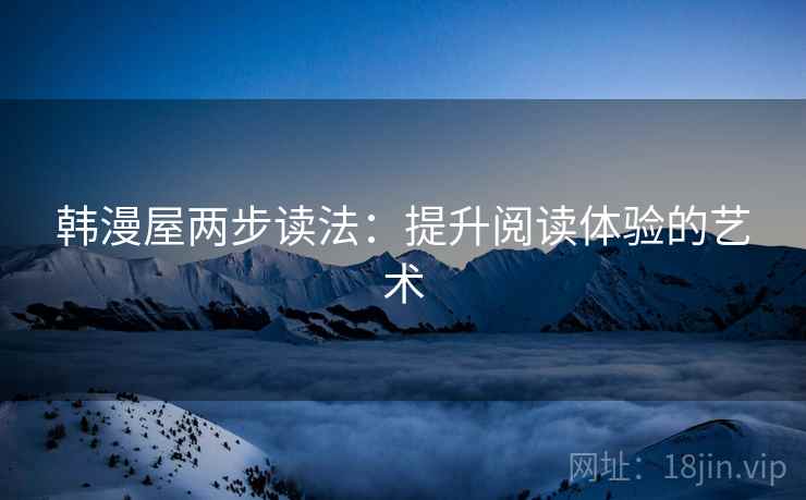 韩漫屋两步读法:提升阅读体验的艺术