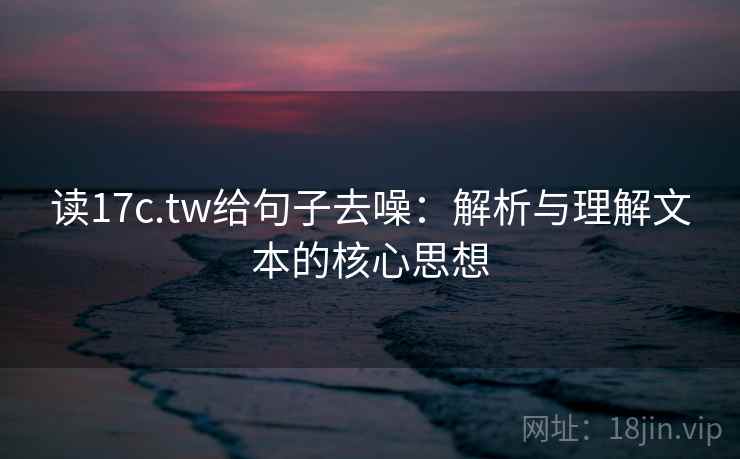 读17c.tw给句子去噪:解析与理解文本的核心思想