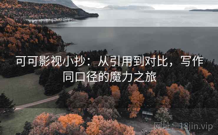 可可影视小抄:从引用到对比,写作同口径的魔力之旅
