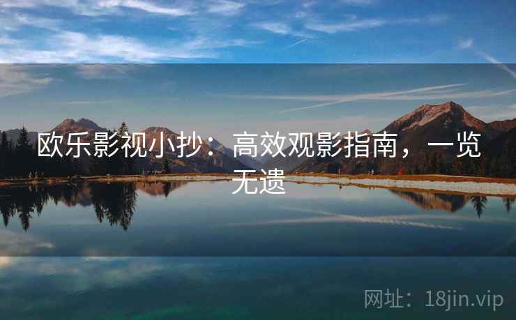 欧乐影视小抄:高效观影指南,一览无遗