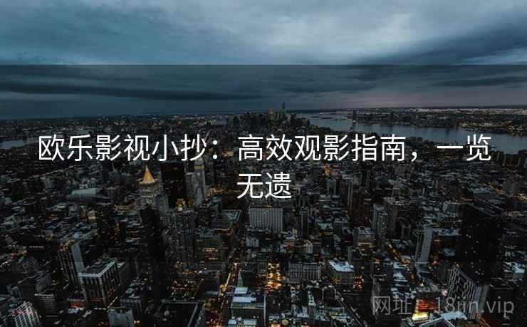 欧乐影视小抄:高效观影指南,一览无遗