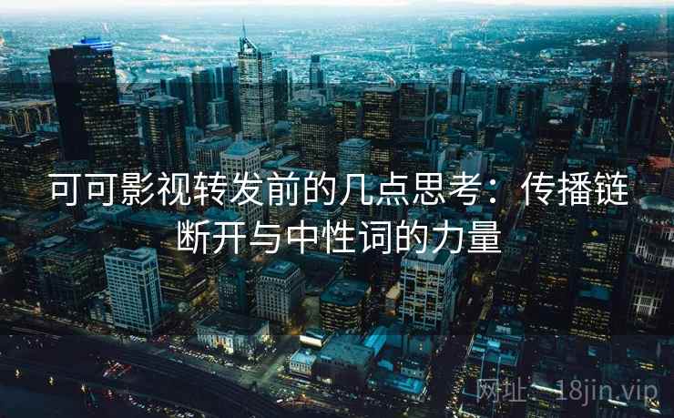 可可影视转发前的几点思考:传播链断开与中性词的力量