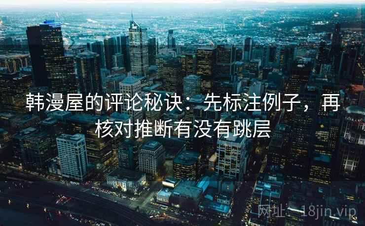 韩漫屋的评论秘诀:先标注例子,再核对推断有没有跳层