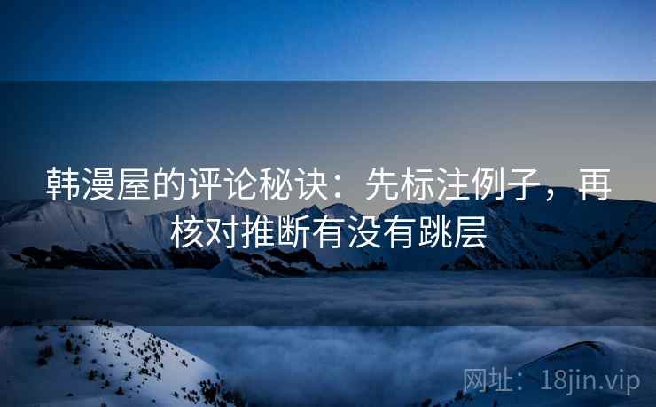 韩漫屋的评论秘诀:先标注例子,再核对推断有没有跳层