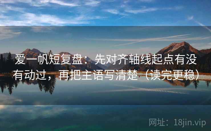 爱一帆短复盘:先对齐轴线起点有没有动过,再把主语写清楚(读完更稳)