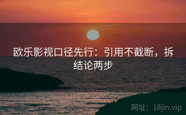欧乐影视口径先行:引用不截断,拆结论两步