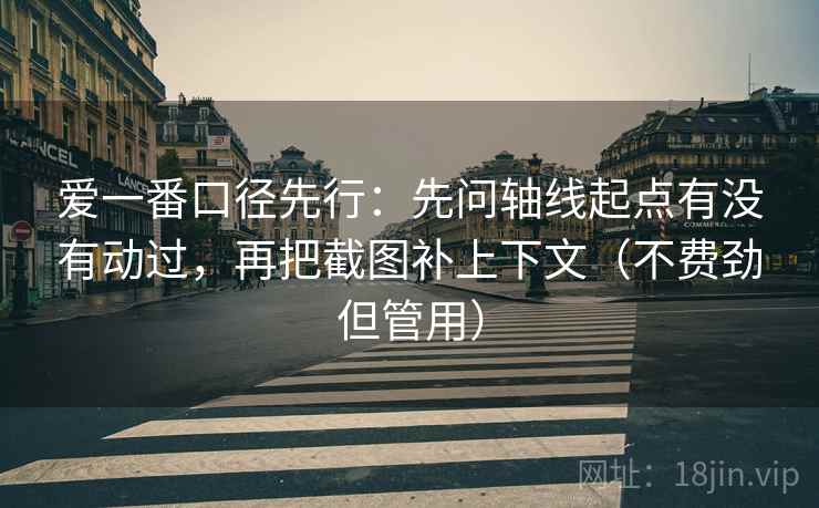 爱一番口径先行:先问轴线起点有没有动过,再把截图补上下文(不费劲但管用)