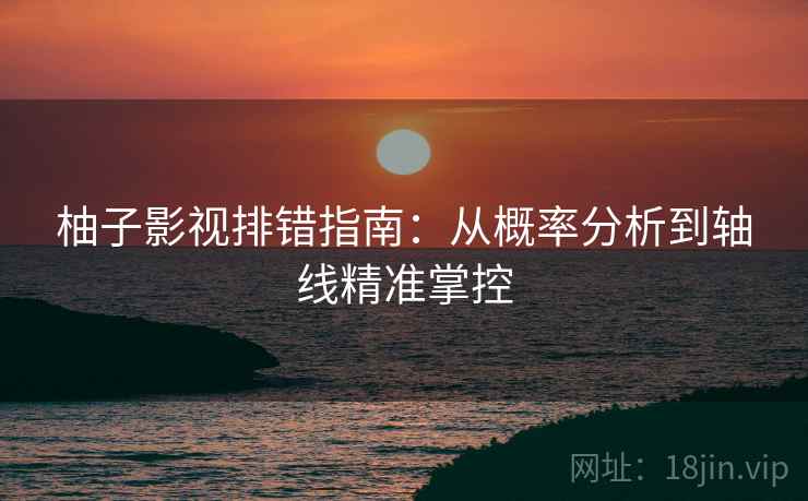 柚子影视排错指南:从概率分析到轴线精准掌控