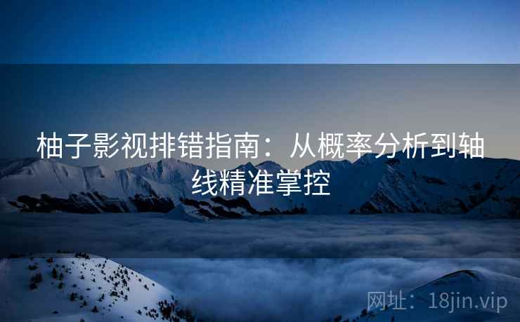 柚子影视排错指南:从概率分析到轴线精准掌控