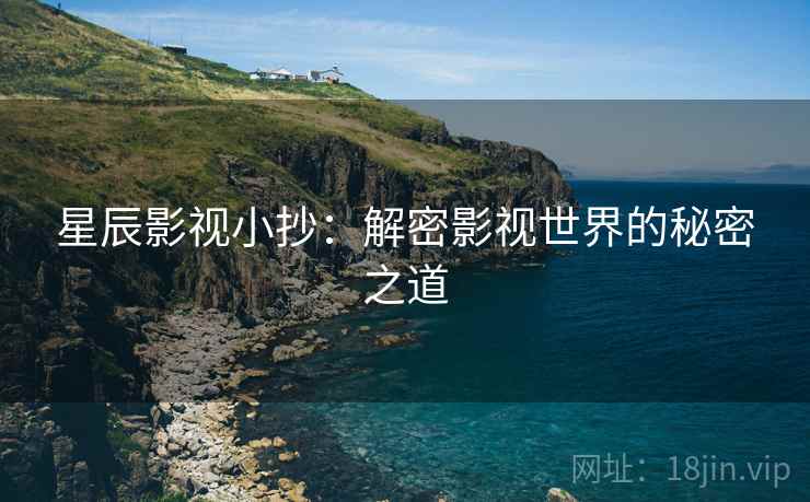 星辰影视小抄:解密影视世界的秘密之道