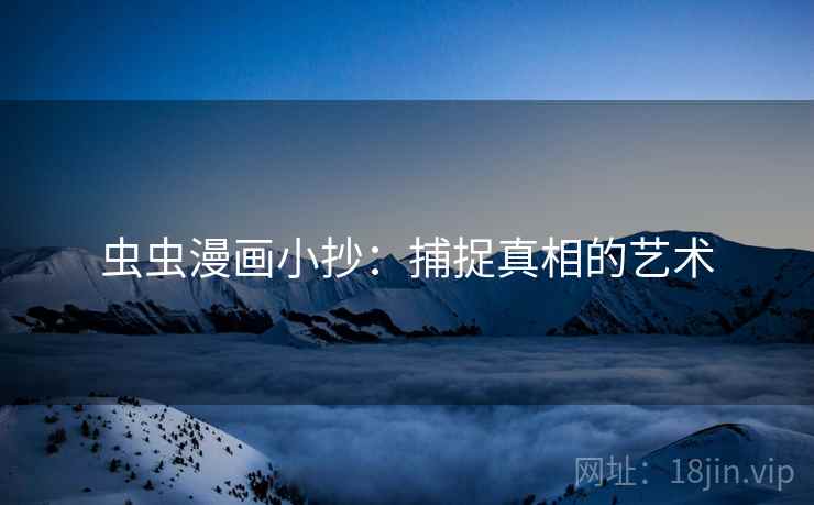 虫虫漫画小抄：捕捉真相的艺术