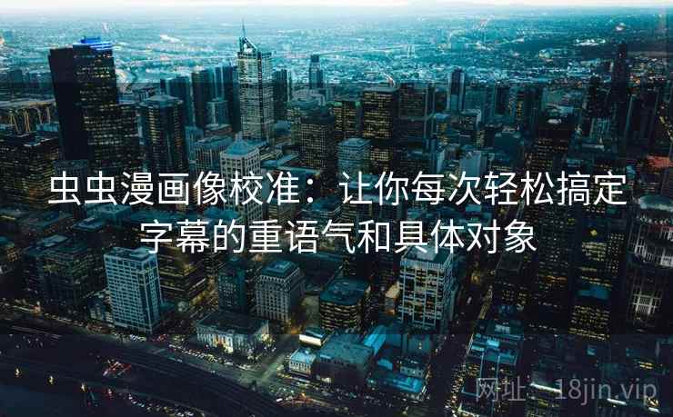 虫虫漫画像校准：让你每次轻松搞定字幕的重语气和具体对象