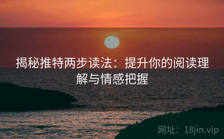揭秘推特两步读法:提升你的阅读理解与情感把握