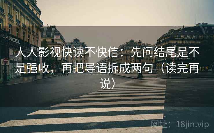 人人影视快读不快信:先问结尾是不是强收,再把导语拆成两句(读完再说)