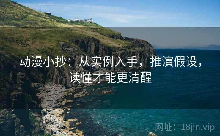 动漫小抄:从实例入手,推演假设,读懂才能更清醒