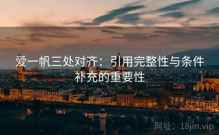 爱一帆三处对齐：引用完整性与条件补充的重要性