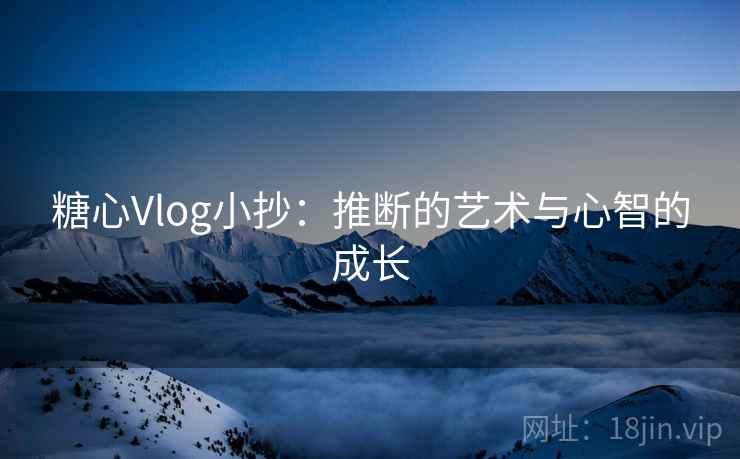 糖心Vlog小抄:推断的艺术与心智的成长