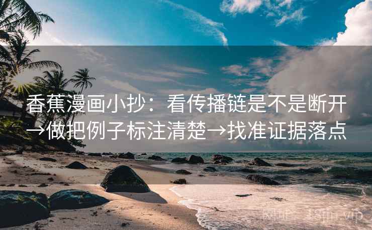香蕉漫画小抄：看传播链是不是断开→做把例子标注清楚→找准证据落点