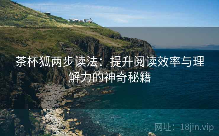 茶杯狐两步读法:提升阅读效率与理解力的神奇秘籍