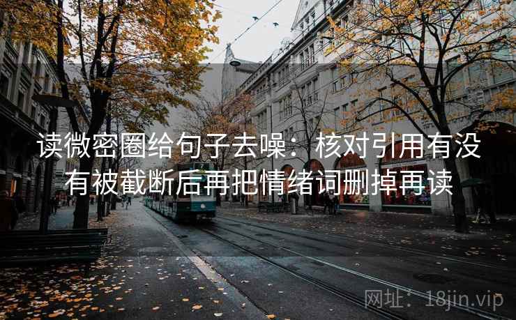 读微密圈给句子去噪：核对引用有没有被截断后再把情绪词删掉再读