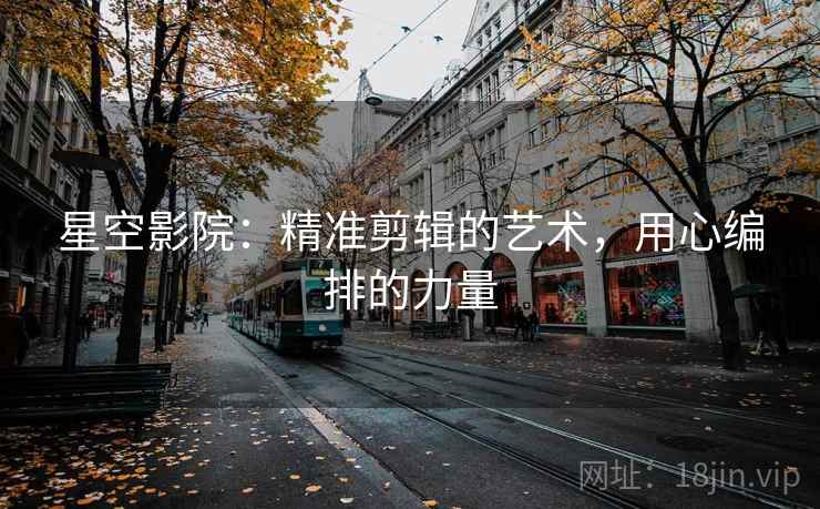 星空影院:精准剪辑的艺术,用心编排的力量