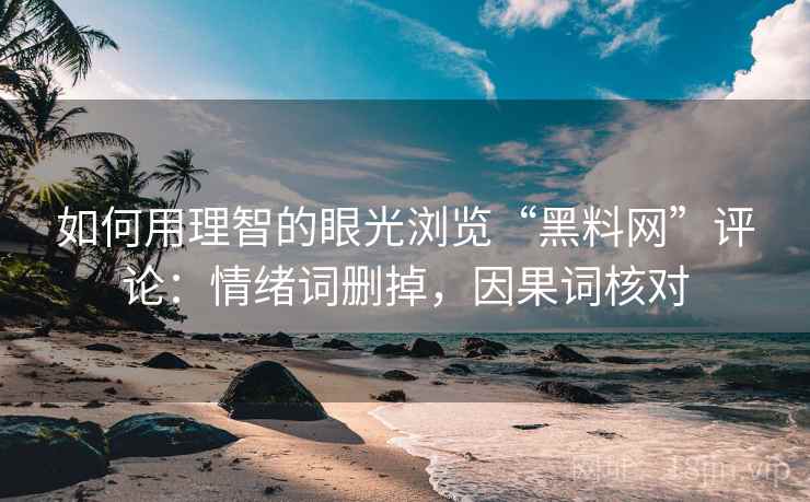 如何用理智的眼光浏览“黑料网”评论：情绪词删掉，因果词核对