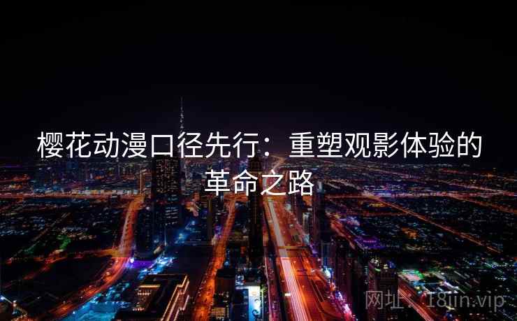 樱花动漫口径先行：重塑观影体验的革命之路