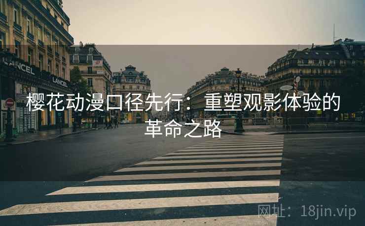 樱花动漫口径先行：重塑观影体验的革命之路