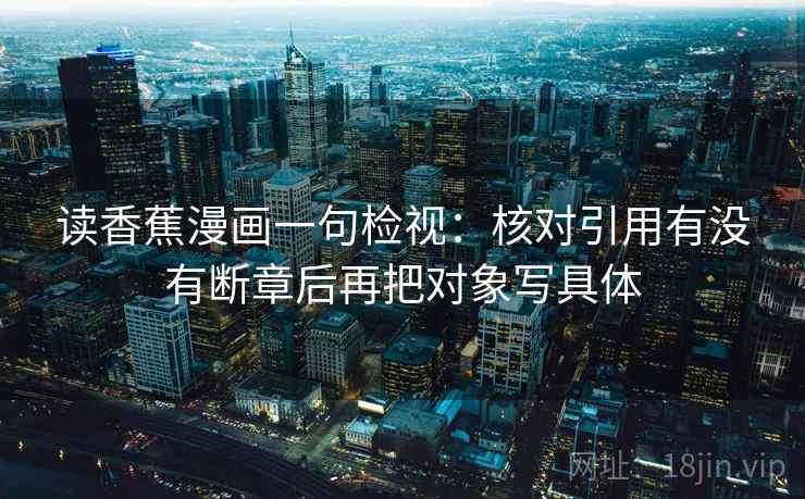 读香蕉漫画一句检视：核对引用有没有断章后再把对象写具体