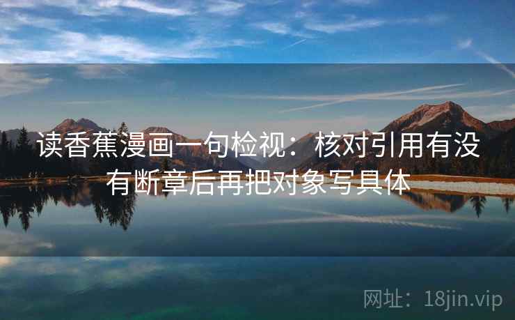 读香蕉漫画一句检视：核对引用有没有断章后再把对象写具体